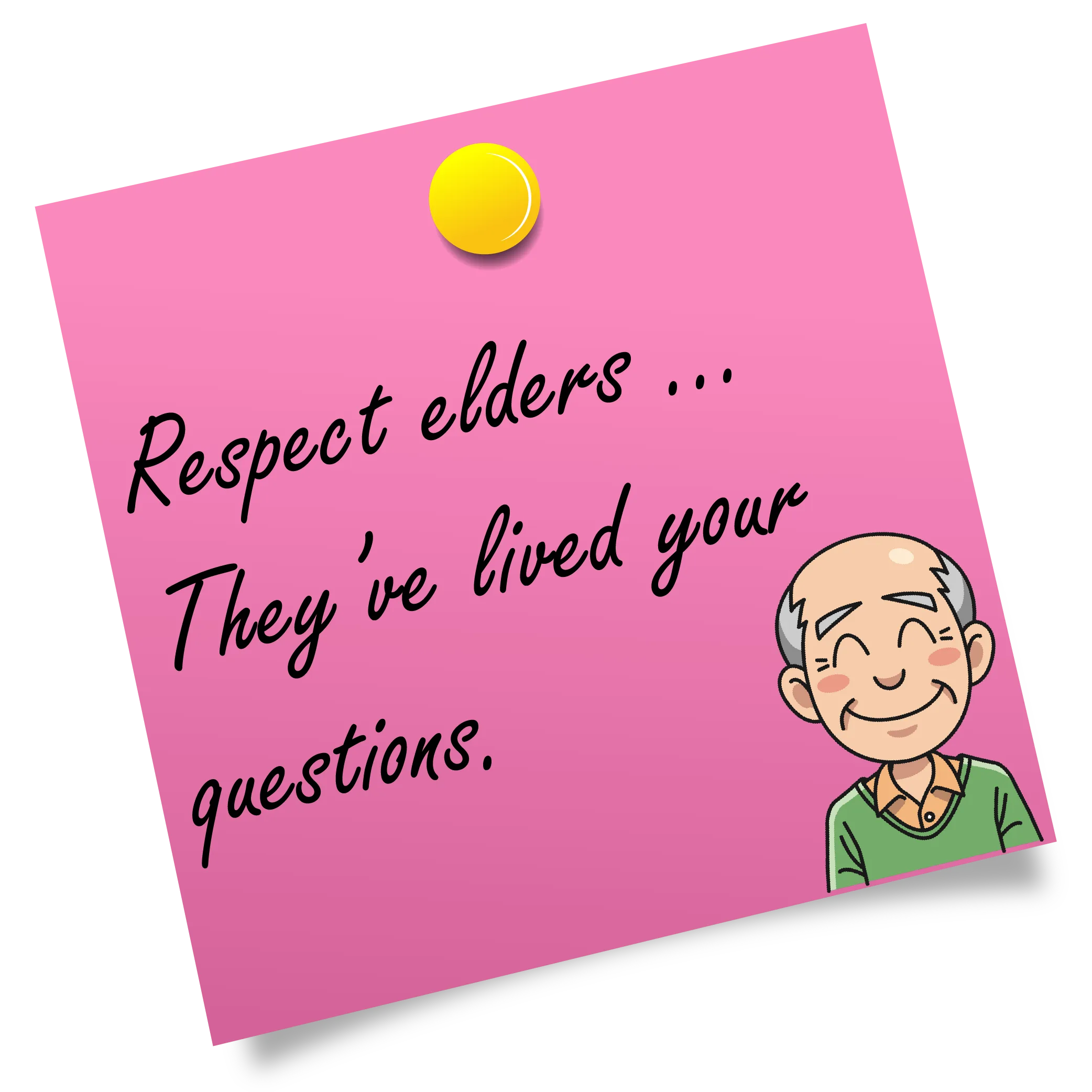 Respect elders ... They've lived your questions.